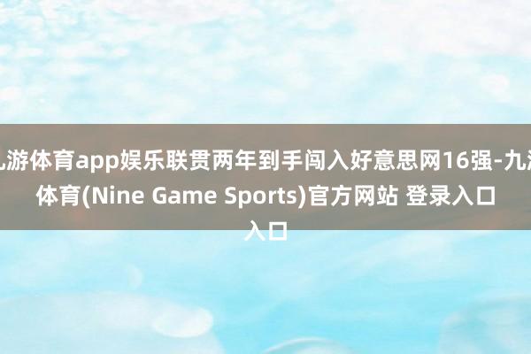 九游体育app娱乐联贯两年到手闯入好意思网16强-九游体育(Nine Game Sports)官方网站 登录入口