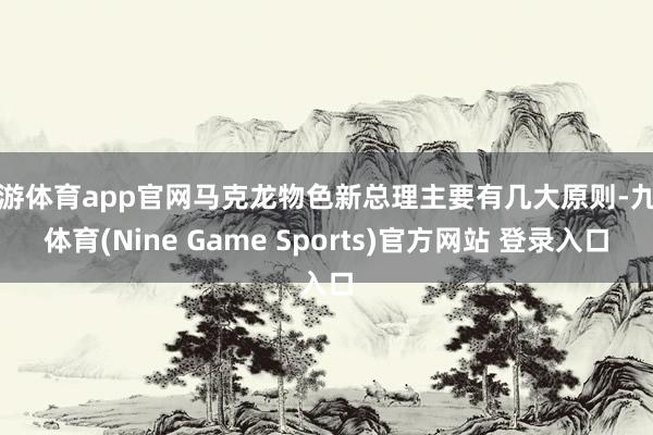 九游体育app官网马克龙物色新总理主要有几大原则-九游体育(Nine Game Sports)官方网站 登录入口