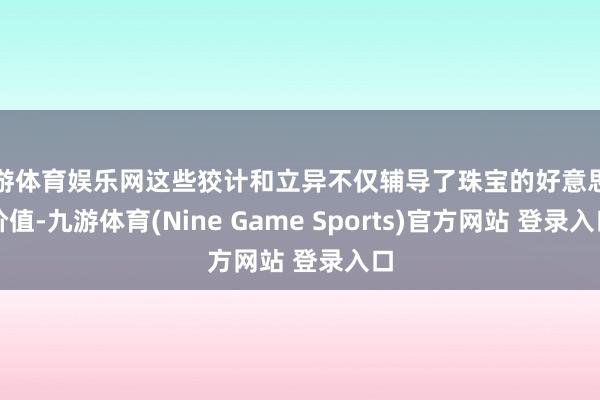 九游体育娱乐网这些狡计和立异不仅辅导了珠宝的好意思学价值-九游体育(Nine Game Sports)官方网站 登录入口