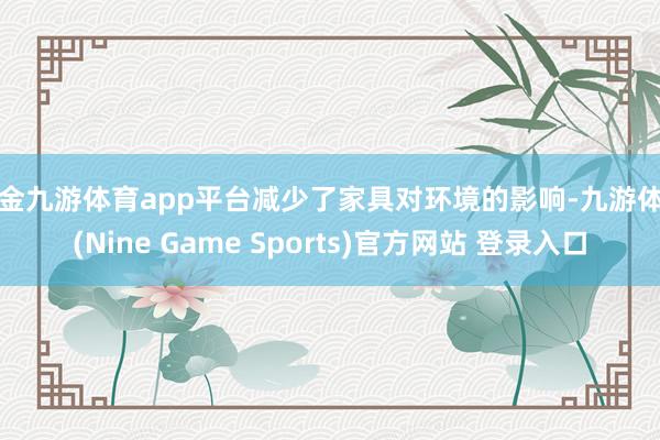 现金九游体育app平台减少了家具对环境的影响-九游体育(Nine Game Sports)官方网站 登录入口