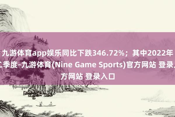 九游体育app娱乐同比下跌346.72%；其中2022年第二季度-九游体育(Nine Game Sports)官方网站 登录入口