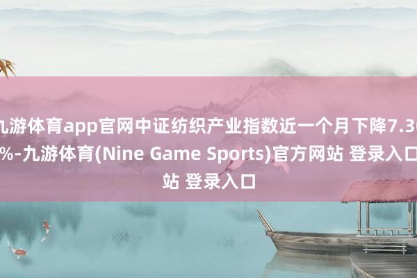 九游体育app官网中证纺织产业指数近一个月下降7.30%-九游体育(Nine Game Sports)官方网站 登录入口