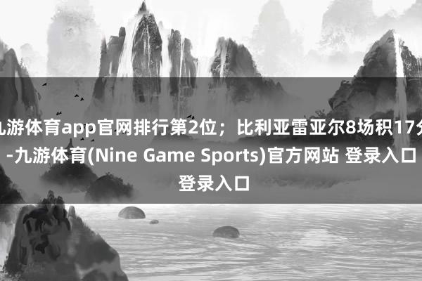 九游体育app官网排行第2位；比利亚雷亚尔8场积17分-九游体育(Nine Game Sports)官方网站 登录入口