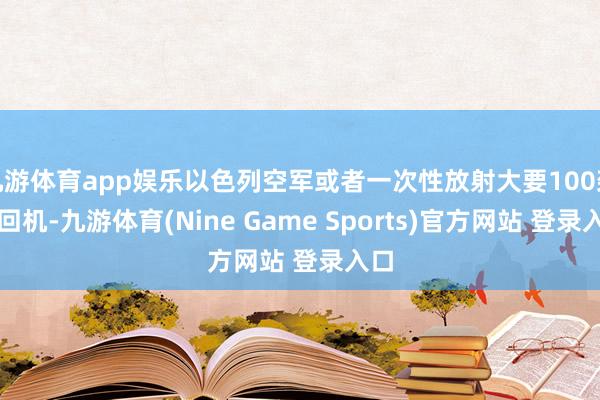 九游体育app娱乐以色列空军或者一次性放射大要100架来回机-九游体育(Nine Game Sports)官方网站 登录入口