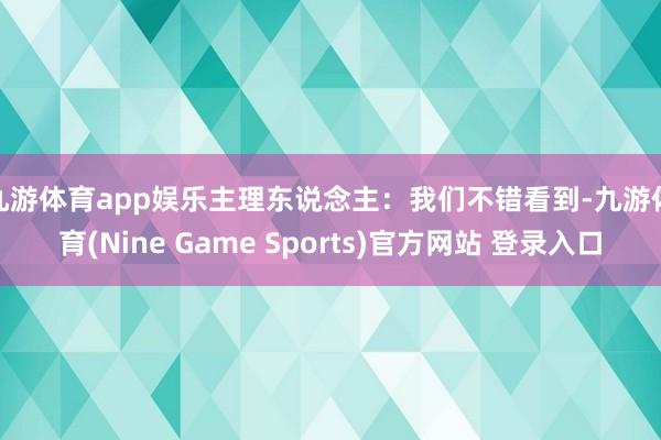 九游体育app娱乐　　主理东说念主：我们不错看到-九游体育(Nine Game Sports)官方网站 登录入口