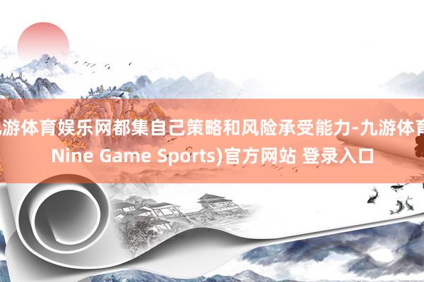 九游体育娱乐网都集自己策略和风险承受能力-九游体育(Nine Game Sports)官方网站 登录入口