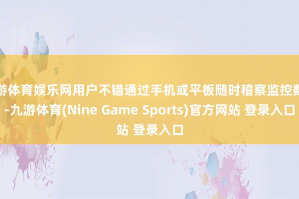 九游体育娱乐网用户不错通过手机或平板随时稽察监控数据-九游体育(Nine Game Sports)官方网站 登录入口