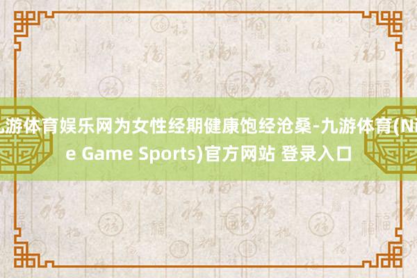 九游体育娱乐网为女性经期健康饱经沧桑-九游体育(Nine Game Sports)官方网站 登录入口