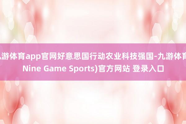 九游体育app官网好意思国行动农业科技强国-九游体育(Nine Game Sports)官方网站 登录入口