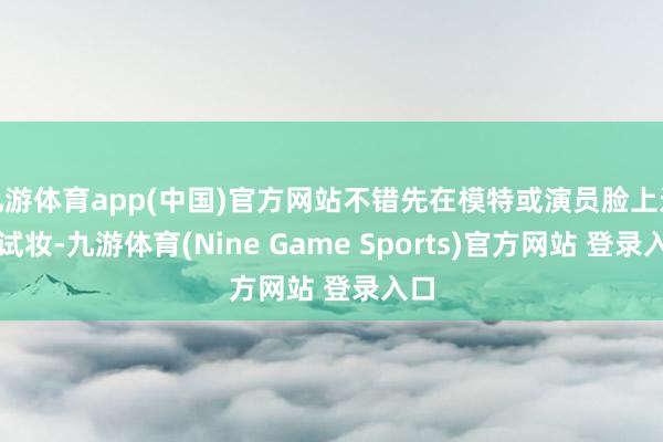 九游体育app(中国)官方网站不错先在模特或演员脸上进行试妆-九游体育(Nine Game Sports)官方网站 登录入口