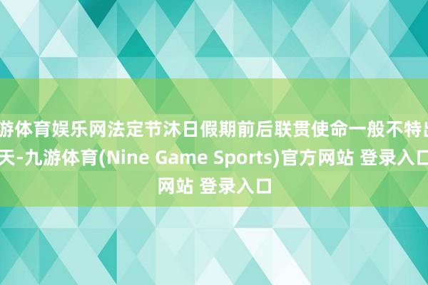 九游体育娱乐网法定节沐日假期前后联贯使命一般不特出6天-九游体育(Nine Game Sports)官方网站 登录入口