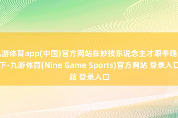 九游体育app(中国)官方网站在妙技东说念主才艰辛确当下-九游体育(Nine Game Sports)官方网站 登录入口