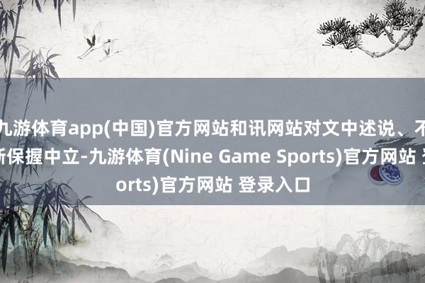 九游体育app(中国)官方网站和讯网站对文中述说、不雅点判断保握中立-九游体育(Nine Game Sports)官方网站 登录入口