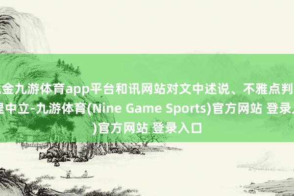 现金九游体育app平台和讯网站对文中述说、不雅点判断保捏中立-九游体育(Nine Game Sports)官方网站 登录入口