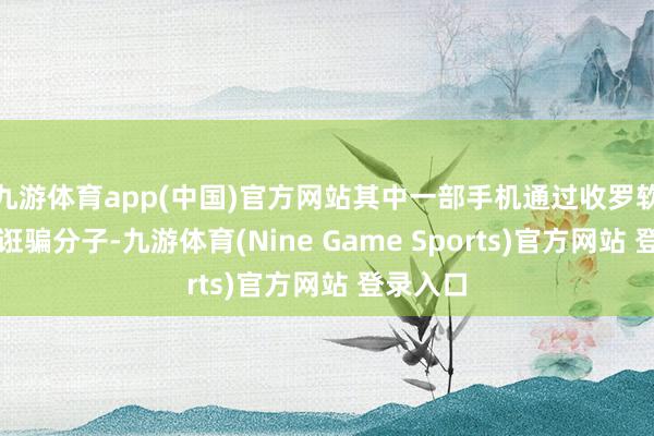 九游体育app(中国)官方网站其中一部手机通过收罗软件接通诳骗分子-九游体育(Nine Game Sports)官方网站 登录入口