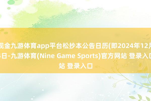 现金九游体育app平台松抄本公告日历(即2024年12月4日-九游体育(Nine Game Sports)官方网站 登录入口