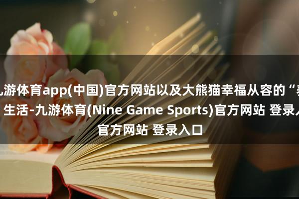 九游体育app(中国)官方网站以及大熊猫幸福从容的“养老”生活-九游体育(Nine Game Sports)官方网站 登录入口