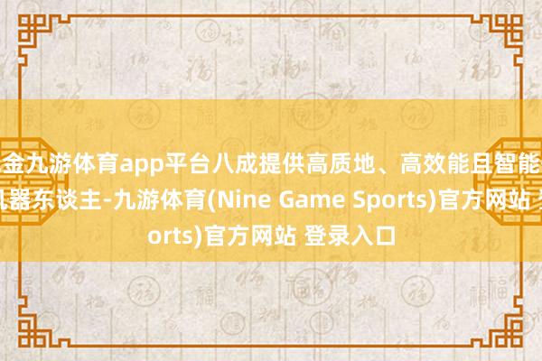 现金九游体育app平台八成提供高质地、高效能且智能化的清淤机器东谈主-九游体育(Nine Game Sports)官方网站 登录入口