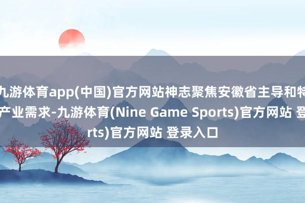 九游体育app(中国)官方网站神志聚焦安徽省主导和特质农业产业需求-九游体育(Nine Game Sports)官方网站 登录入口