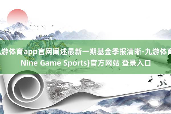 九游体育app官网阐述最新一期基金季报清晰-九游体育(Nine Game Sports)官方网站 登录入口