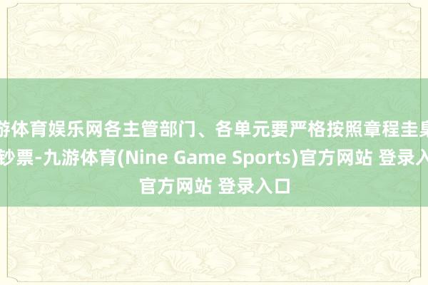 九游体育娱乐网各主管部门、各单元要严格按照章程圭臬建树钞票-九游体育(Nine Game Sports)官方网站 登录入口