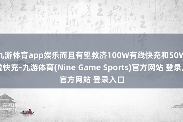 九游体育app娱乐而且有望救济100W有线快充和50W无线快充-九游体育(Nine Game Sports)官方网站 登录入口